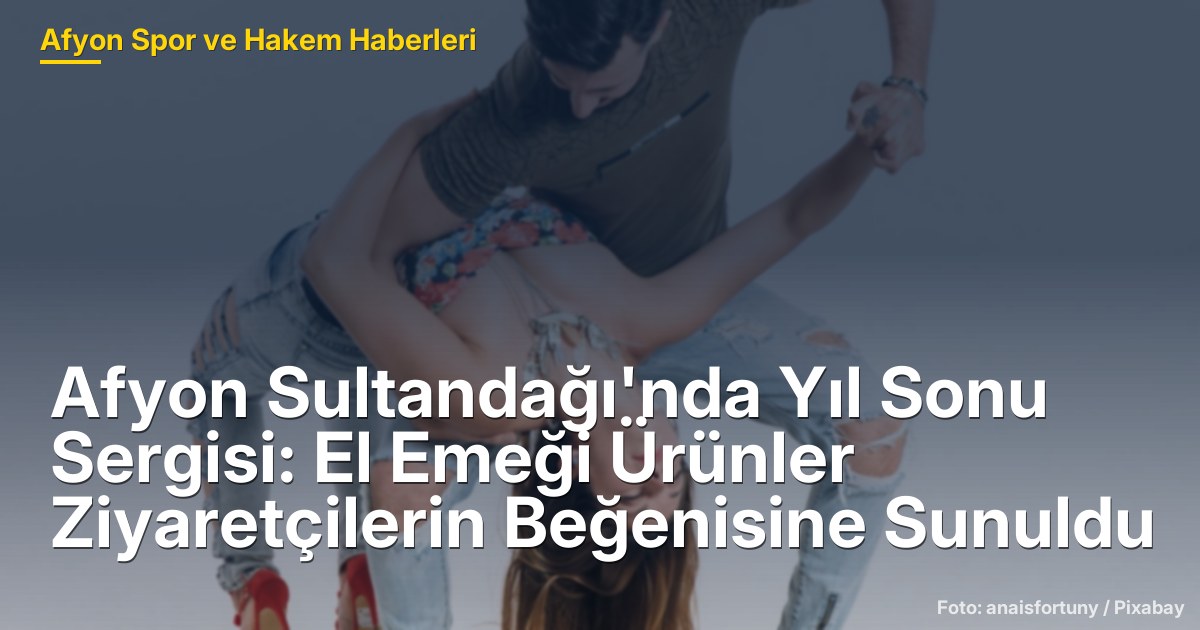 Afyon Sultandağı'nda Yıl Sonu Sergisi: El Emeği Ürünler Ziyaretçilerin Beğenisine Sunuldu
