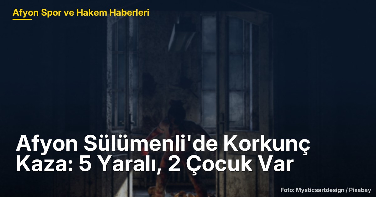 Afyon Sülümenli'de Korkunç Kaza: 5 Yaralı, 2 Çocuk Var