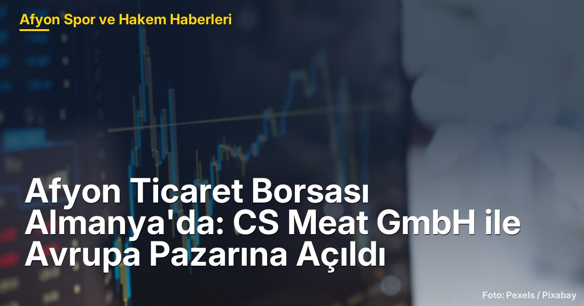 Afyon Ticaret Borsası Almanya'da: CS Meat GmbH ile Avrupa Pazarına Açıldı