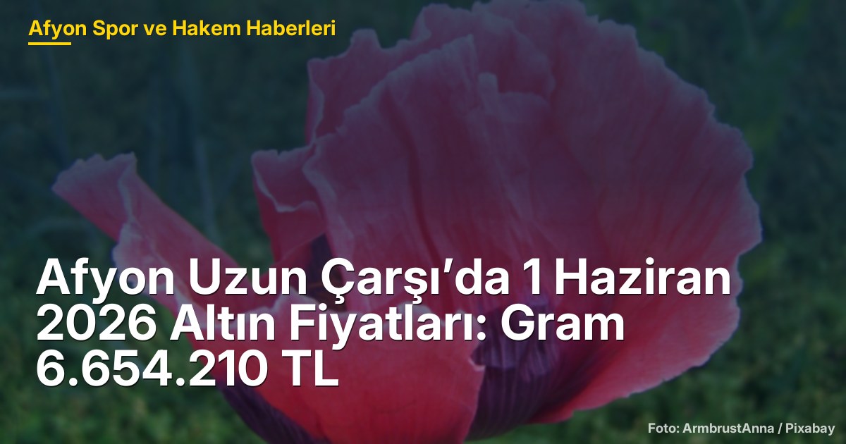 Afyon Uzun Çarşı’da 1 Haziran 2026 Altın Fiyatları: Gram 6.654.210 TL
