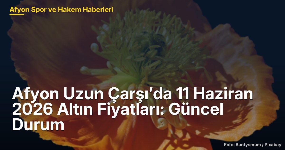 Afyon Uzun Çarşı’da 11 Haziran 2026 Altın Fiyatları: Güncel Durum
