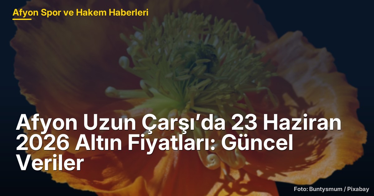 Afyon Uzun Çarşı’da 23 Haziran 2026 Altın Fiyatları: Güncel Veriler