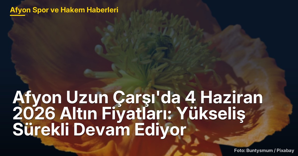 Afyon Uzun Çarşı'da 4 Haziran 2026 Altın Fiyatları: Yükseliş Sürekli Devam Ediyor