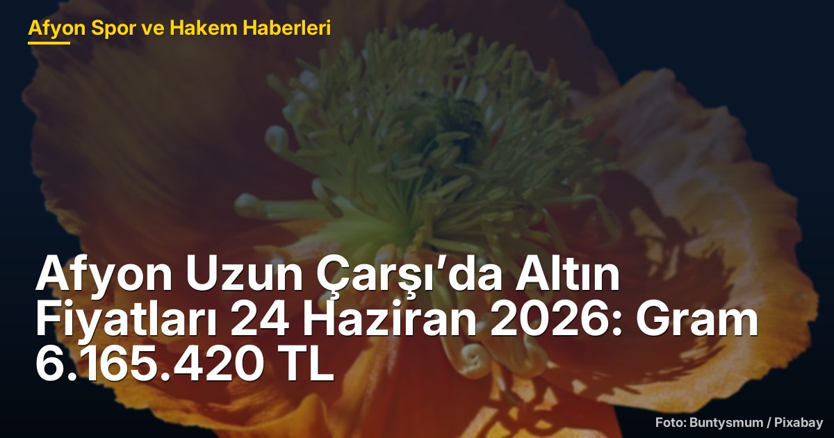 Afyon Uzun Çarşı’da Altın Fiyatları 24 Haziran 2026: Gram 6.165.420 TL