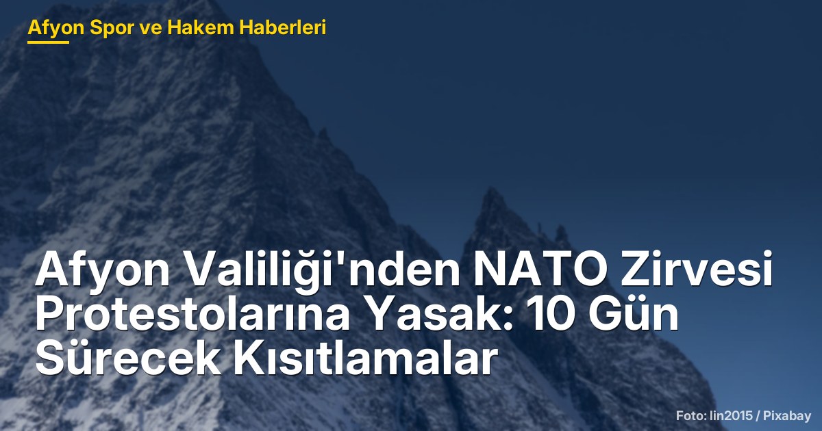 Afyon Valiliği'nden NATO Zirvesi Protestolarına Yasak: 10 Gün Sürecek Kısıtlamalar
