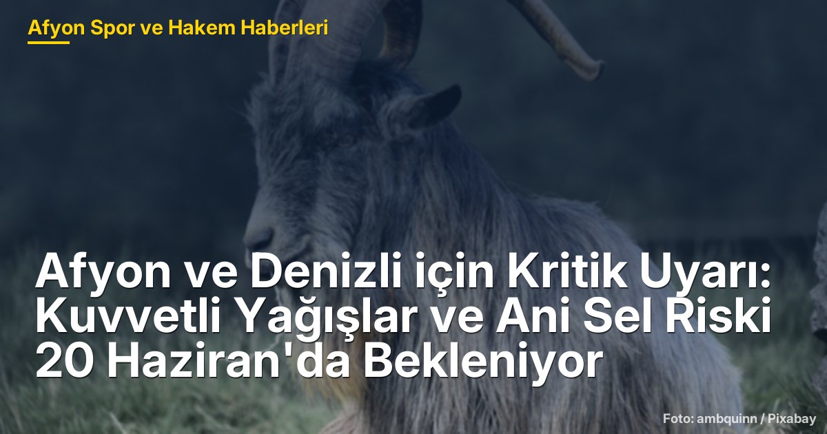 Afyon ve Denizli için Kritik Uyarı: Kuvvetli Yağışlar ve Ani Sel Riski 20 Haziran'da Bekleniyor