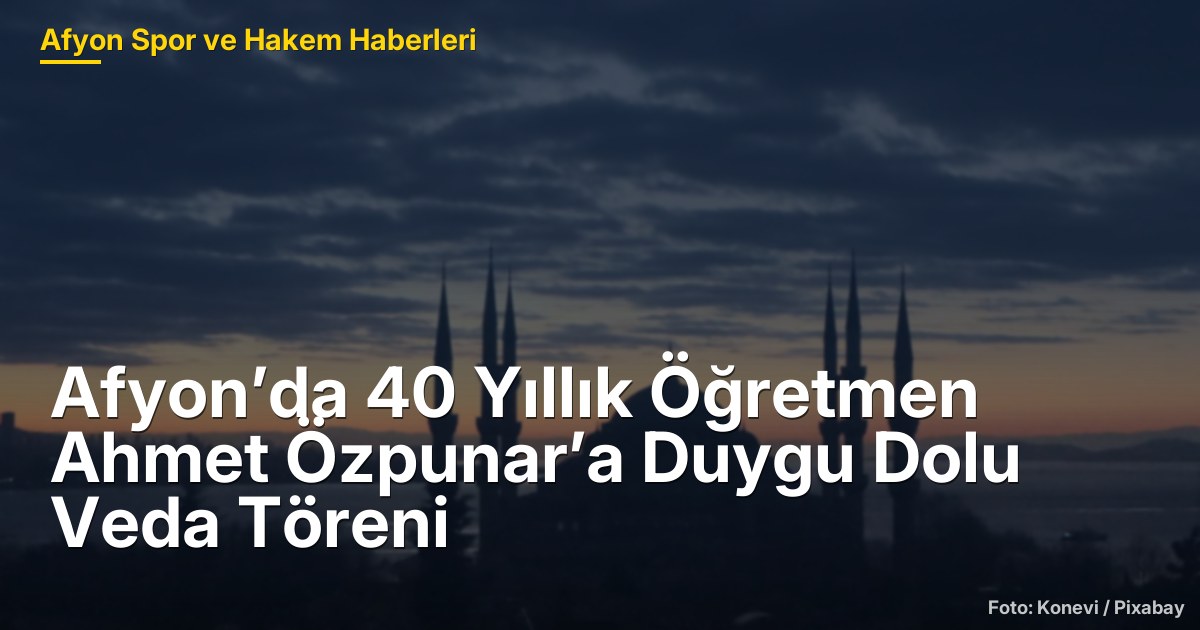 Afyon’da 40 Yıllık Öğretmen Ahmet Özpunar’a Duygu Dolu Veda Töreni