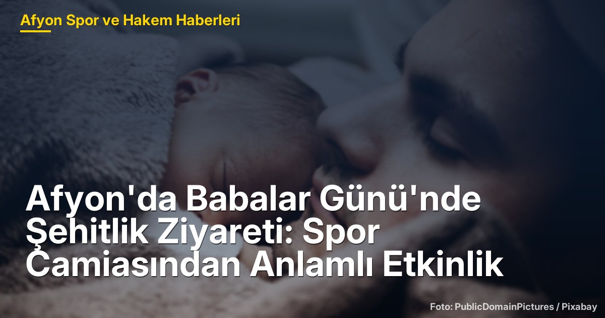 Afyon'da Babalar Günü'nde Şehitlik Ziyareti: Spor Camiasından Anlamlı Etkinlik