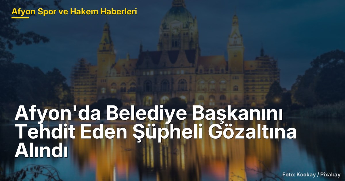 Afyon'da Belediye Başkanını Tehdit Eden Şüpheli Gözaltına Alındı