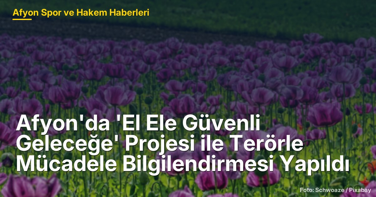 Afyon'da 'El Ele Güvenli Geleceğe' Projesi ile Terörle Mücadele Bilgilendirmesi Yapıldı