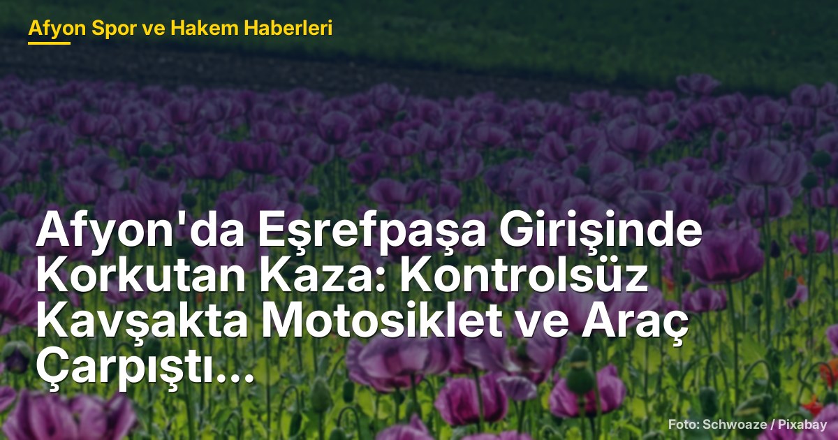 Afyon'da Eşrefpaşa Girişinde Korkutan Kaza: Kontrolsüz Kavşakta Motosiklet ve Araç Çarpıştı