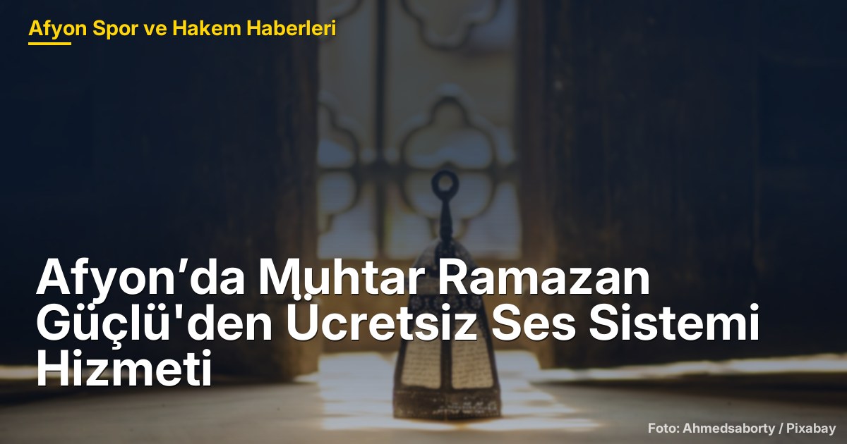 Afyon’da Muhtar Ramazan Güçlü'den Ücretsiz Ses Sistemi Hizmeti