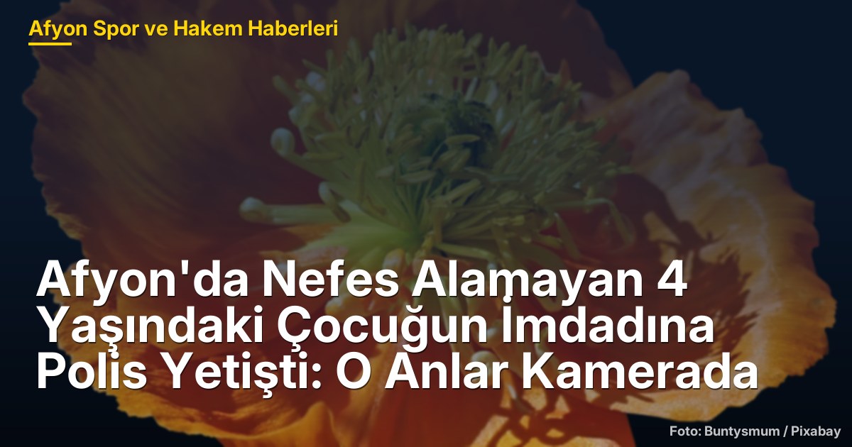 Afyon'da Nefes Alamayan 4 Yaşındaki Çocuğun İmdadına Polis Yetişti: O Anlar Kamerada