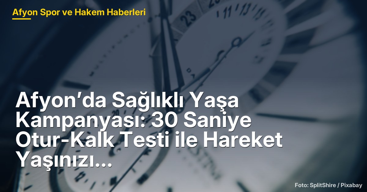 Afyon’da Sağlıklı Yaşa Kampanyası: 30 Saniye Otur-Kalk Testi ile Hareket Yaşınızı Öğrenin