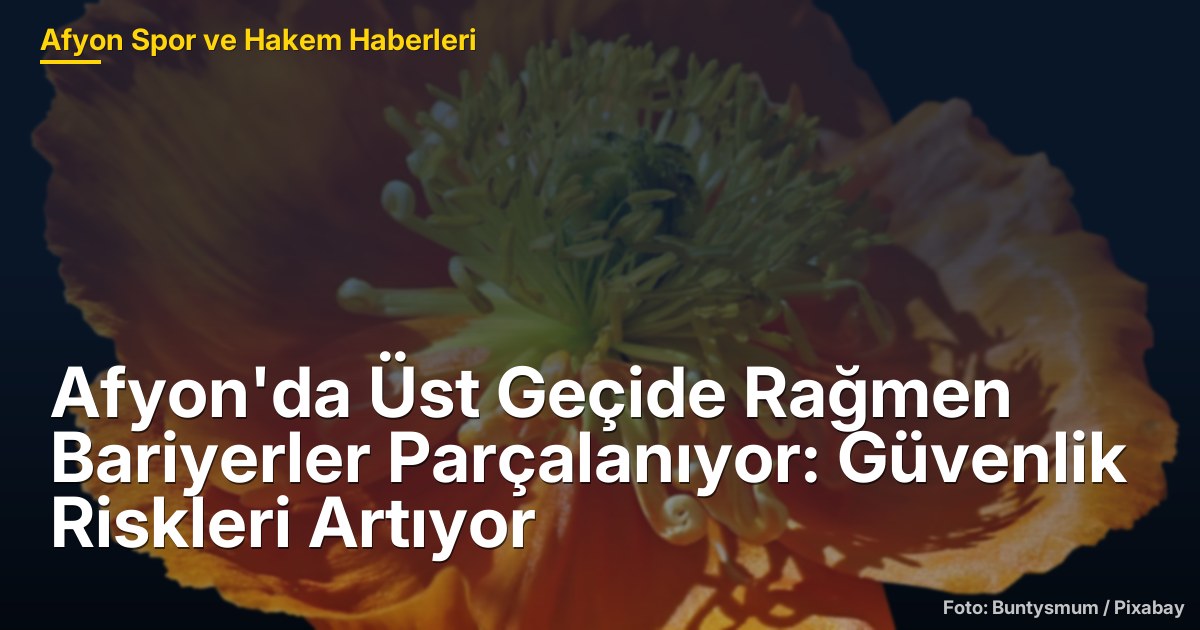 Afyon'da Üst Geçide Rağmen Bariyerler Parçalanıyor: Güvenlik Riskleri Artıyor
