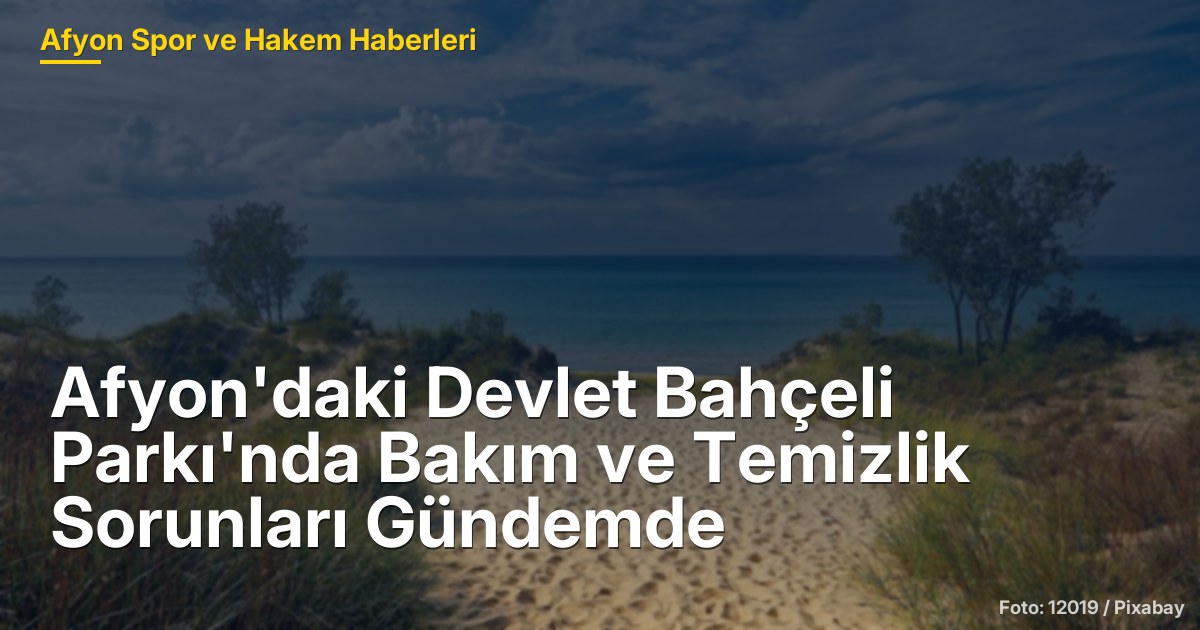 Afyon'daki Devlet Bahçeli Parkı'nda Bakım ve Temizlik Sorunları Gündemde