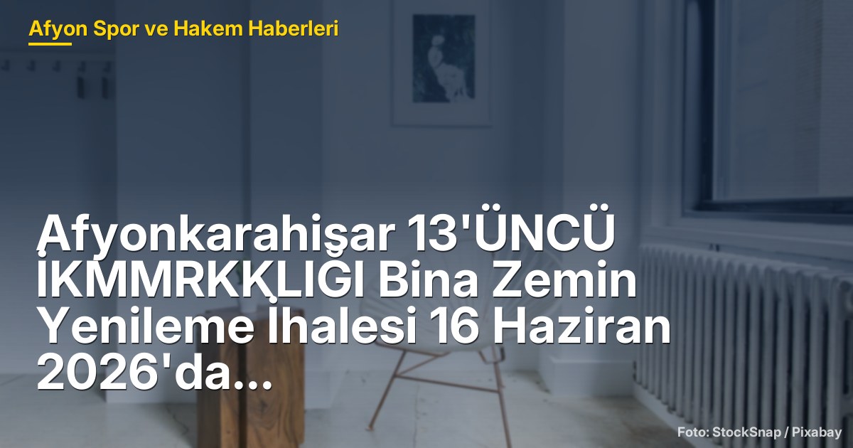 Afyonkarahisar 13'ÜNCÜ İKMMRKKLIĞI Bina Zemin Yenileme İhalesi 16 Haziran 2026'da