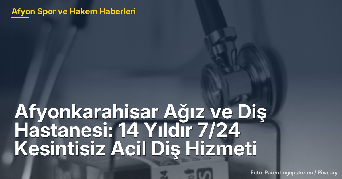 Afyonkarahisar Ağız ve Diş Hastanesi: 14 Yıldır 7/24 Kesintisiz Acil Diş Hizmeti