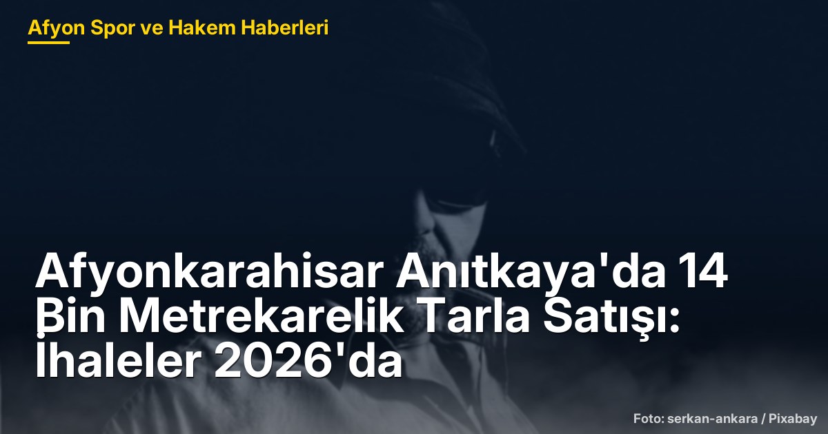 Afyonkarahisar Anıtkaya'da 14 Bin Metrekarelik Tarla Satışı: İhaleler 2026'da