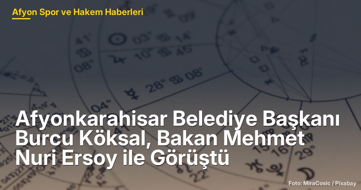 Afyonkarahisar Belediye Başkanı Burcu Köksal, Bakan Mehmet Nuri Ersoy ile Görüştü
