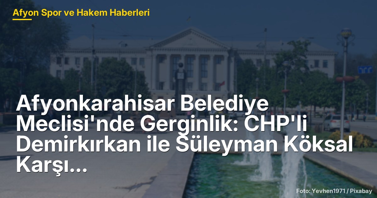 Afyonkarahisar Belediye Meclisi'nde Gerginlik: CHP'li Demirkırkan ile Süleyman Köksal Karşı Karşıya Geldi