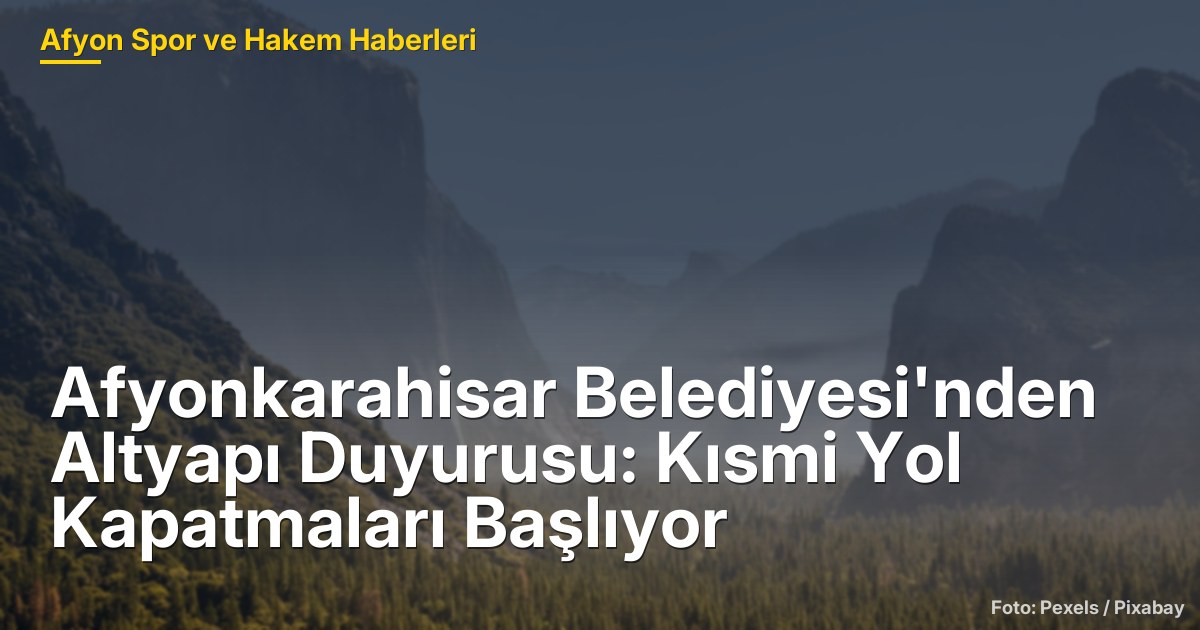 Afyonkarahisar Belediyesi'nden Altyapı Duyurusu: Kısmi Yol Kapatmaları Başlıyor