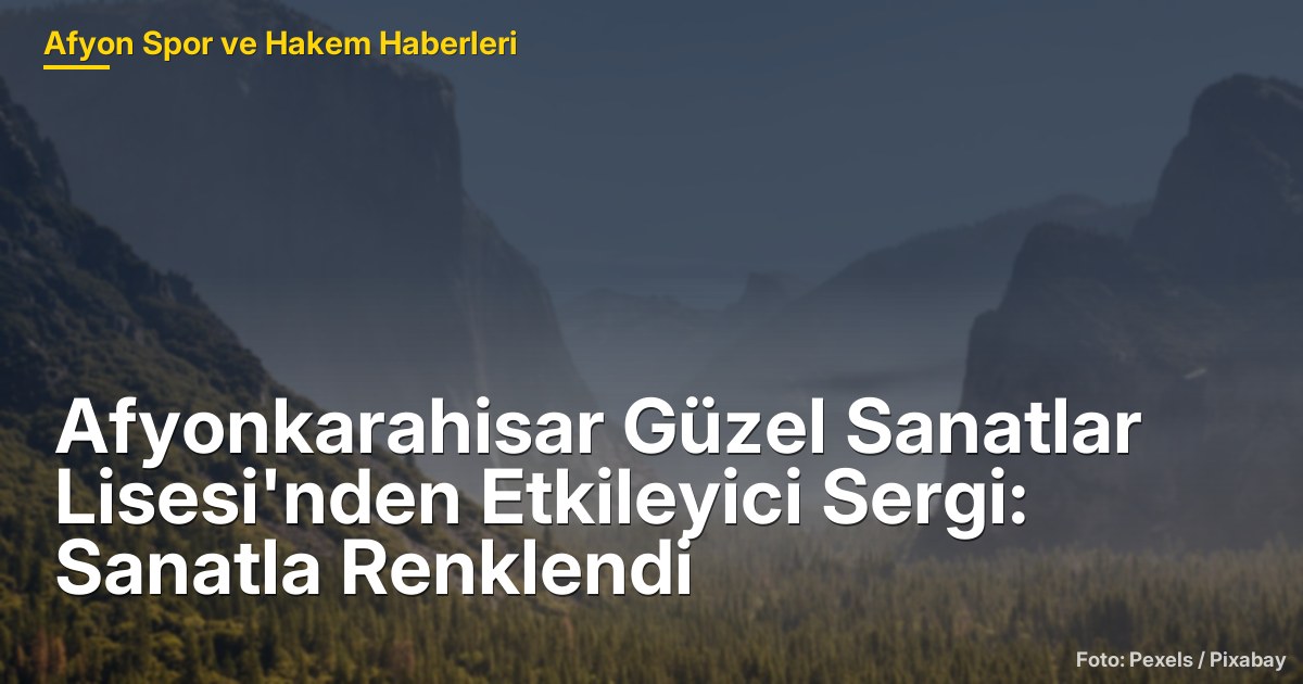 Afyonkarahisar Güzel Sanatlar Lisesi'nden Etkileyici Sergi: Sanatla Renklendi