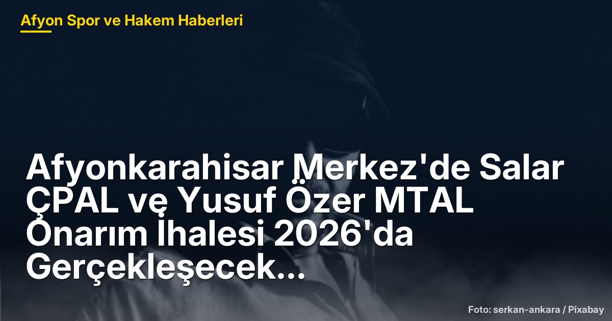 Afyonkarahisar Merkez'de Salar ÇPAL ve Yusuf Özer MTAL Onarım İhalesi 2026'da Gerçekleşecek