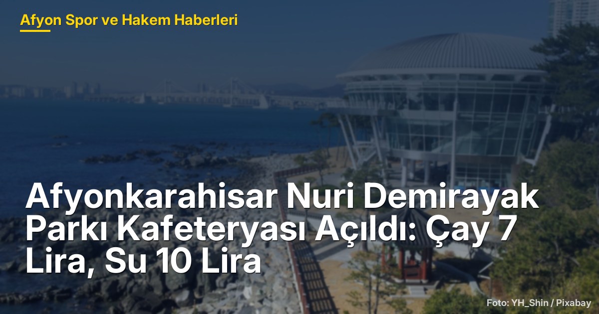 Afyonkarahisar Nuri Demirayak Parkı Kafeteryası Açıldı: Çay 7 Lira, Su 10 Lira