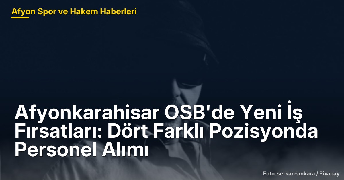 Afyonkarahisar OSB'de Yeni İş Fırsatları: Dört Farklı Pozisyonda Personel Alımı