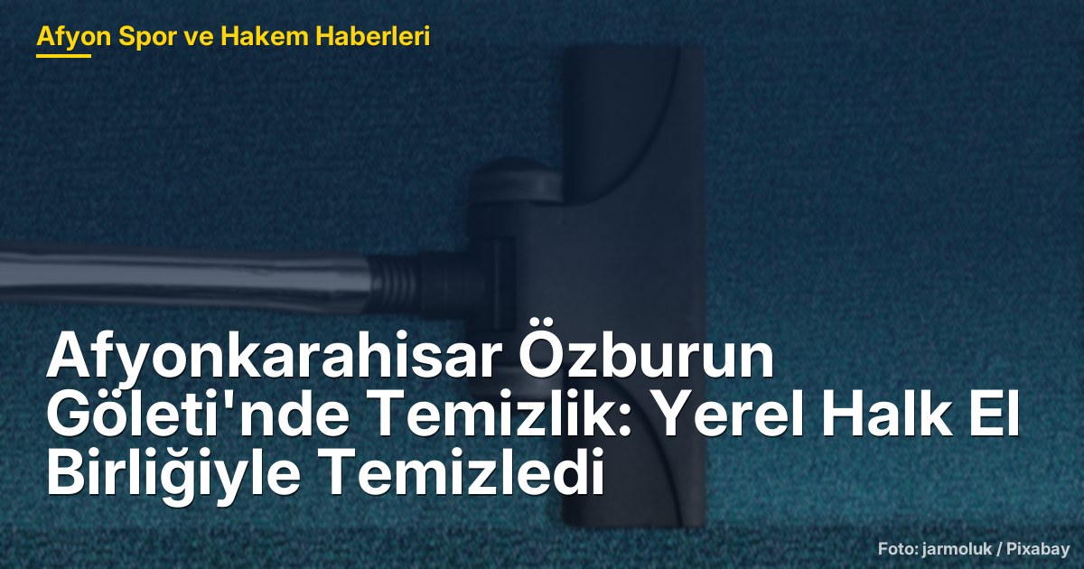 Afyonkarahisar Özburun Göleti'nde Temizlik: Yerel Halk El Birliğiyle Temizledi