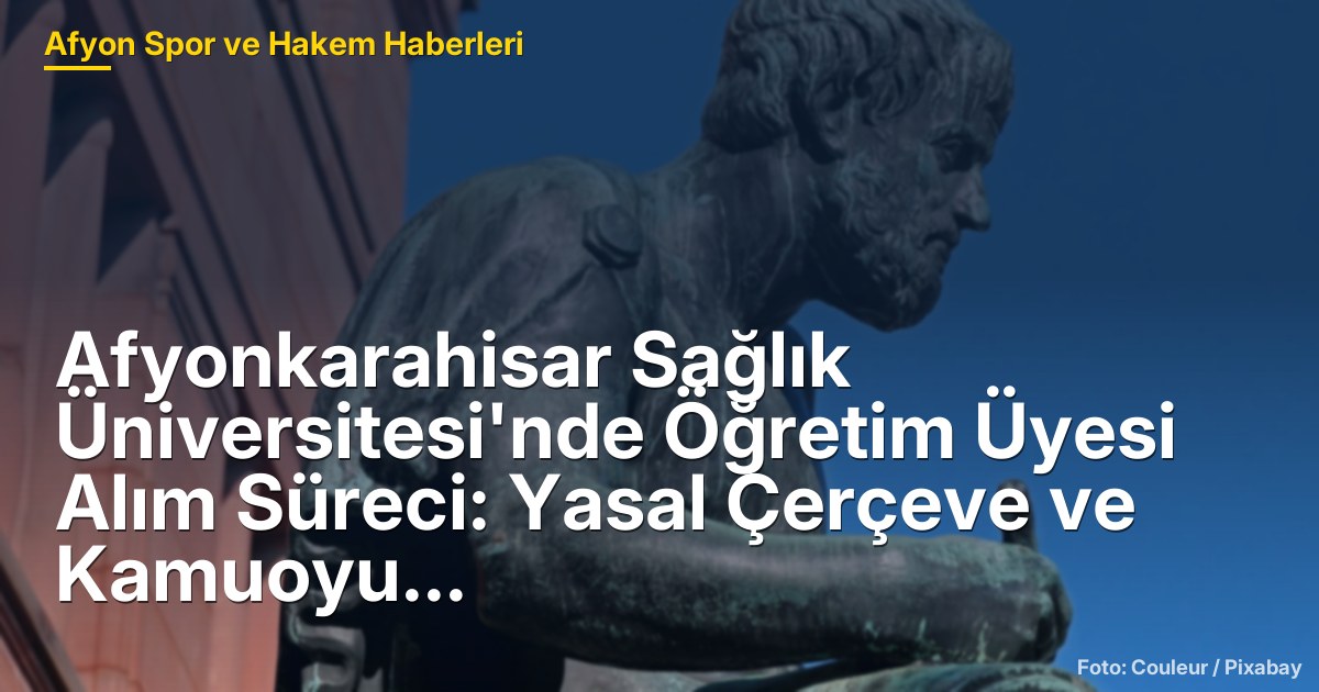 Afyonkarahisar Sağlık Üniversitesi'nde Öğretim Üyesi Alım Süreci: Yasal Çerçeve ve Kamuoyu İddiaları