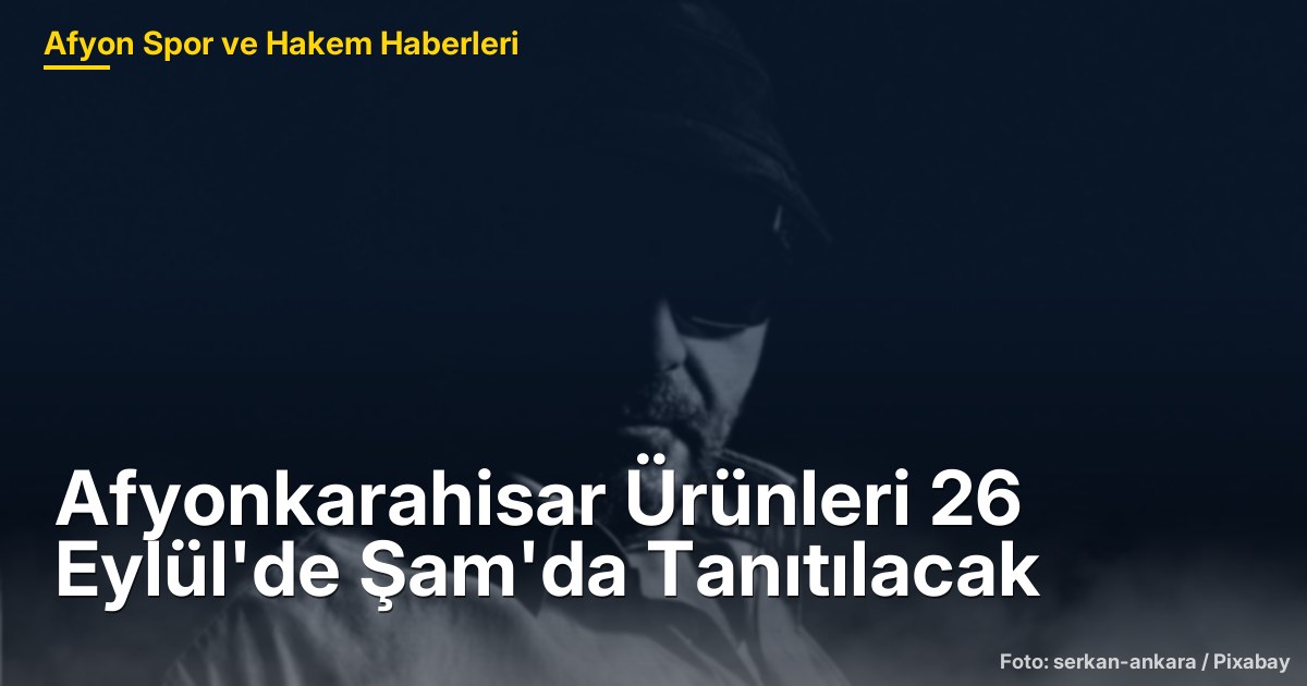 Afyonkarahisar Ürünleri 26 Eylül'de Şam'da Tanıtılacak
