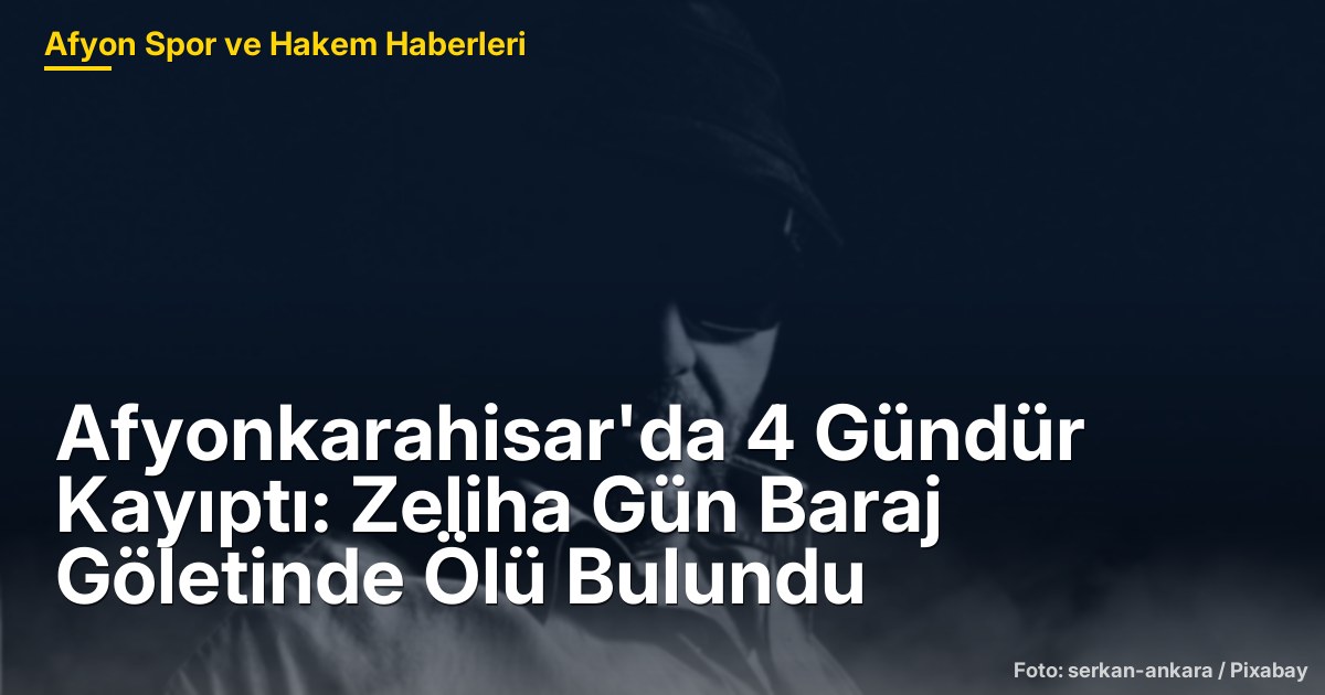 Afyonkarahisar'da 4 Gündür Kayıptı: Zeliha Gün Baraj Göletinde Ölü Bulundu