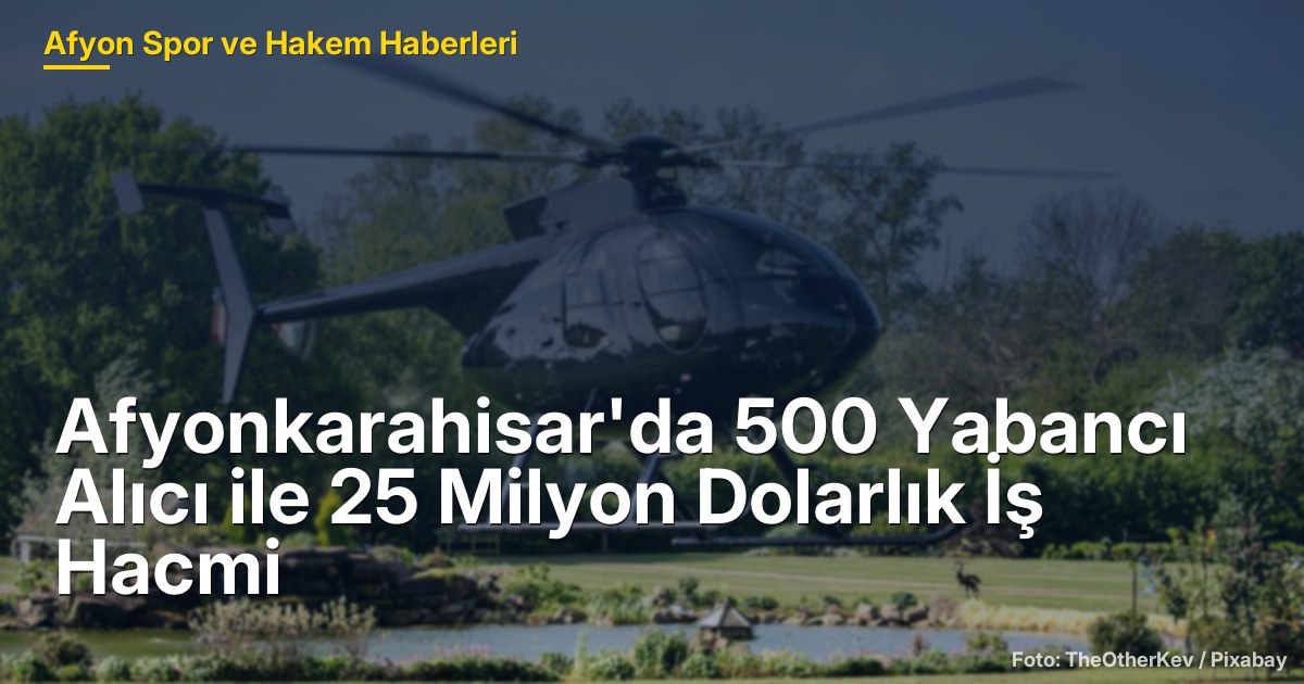 Afyonkarahisar'da 500 Yabancı Alıcı ile 25 Milyon Dolarlık İş Hacmi