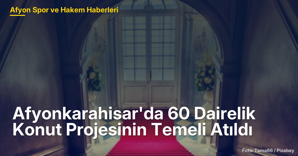 Afyonkarahisar'da 60 Dairelik Konut Projesinin Temeli Atıldı
