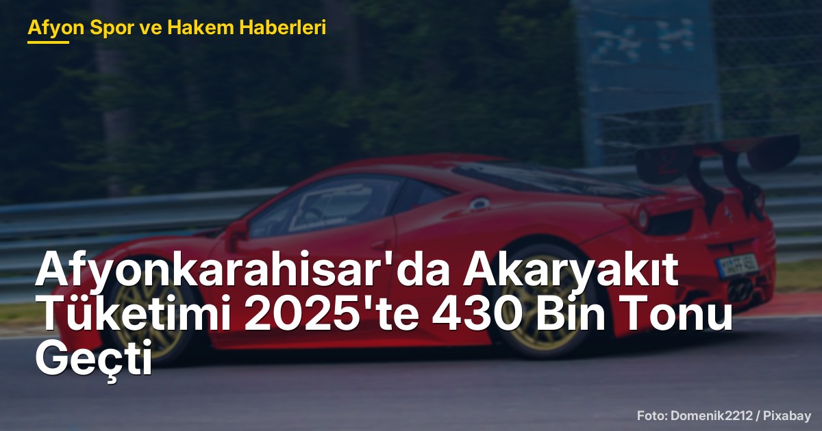 Afyonkarahisar'da Akaryakıt Tüketimi 2025'te 430 Bin Tonu Geçti
