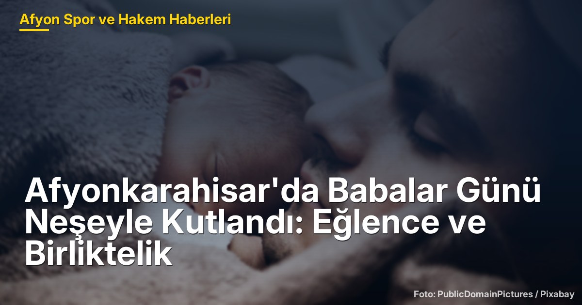 Afyonkarahisar'da Babalar Günü Neşeyle Kutlandı: Eğlence ve Birliktelik
