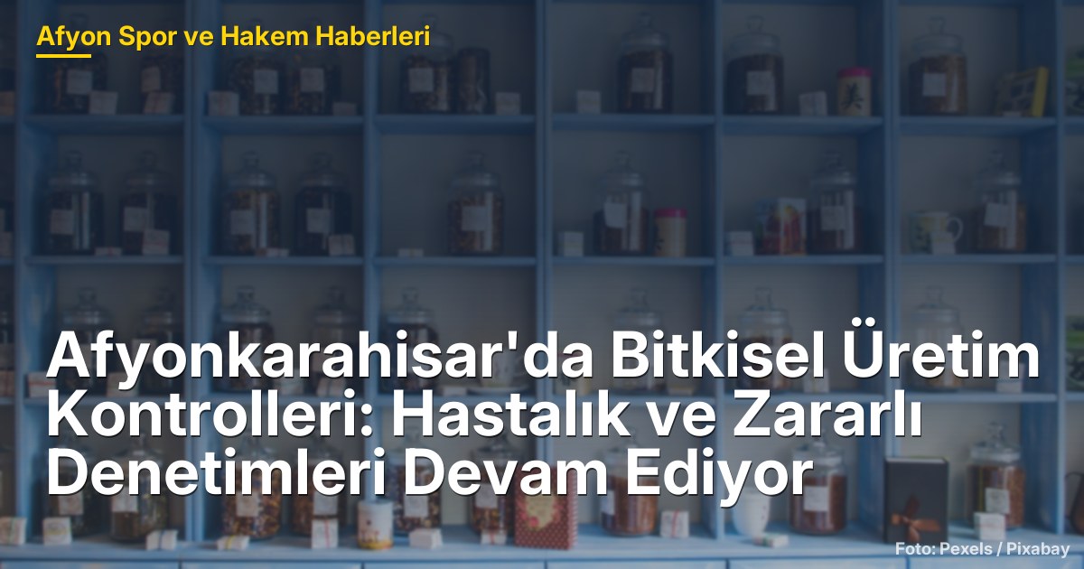 Afyonkarahisar'da Bitkisel Üretim Kontrolleri: Hastalık ve Zararlı Denetimleri Devam Ediyor