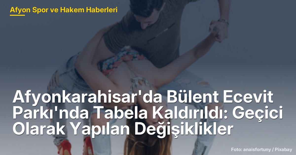Afyonkarahisar'da Bülent Ecevit Parkı'nda Tabela Kaldırıldı: Geçici Olarak Yapılan Değişiklikler