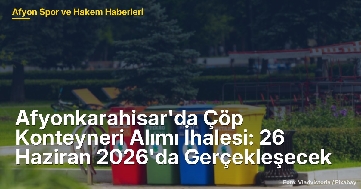 Afyonkarahisar'da Çöp Konteyneri Alımı İhalesi: 26 Haziran 2026'da Gerçekleşecek