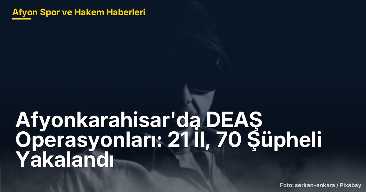 Afyonkarahisar'da DEAŞ Operasyonları: 21 İl, 70 Şüpheli Yakalandı