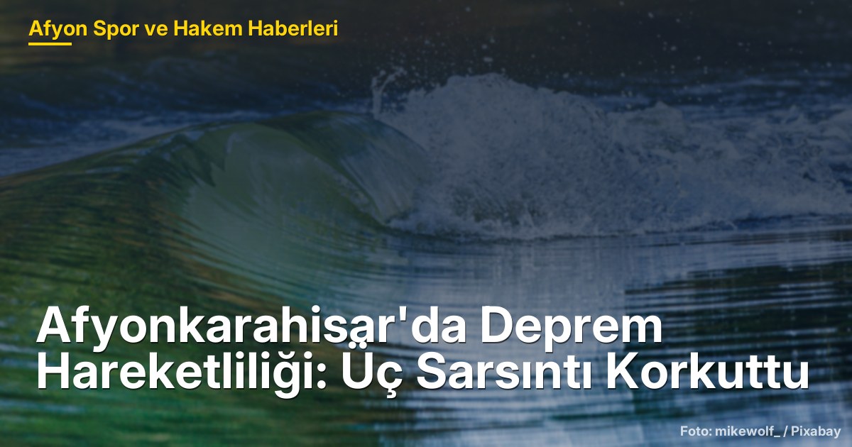 Afyonkarahisar'da Deprem Hareketliliği: Üç Sarsıntı Korkuttu