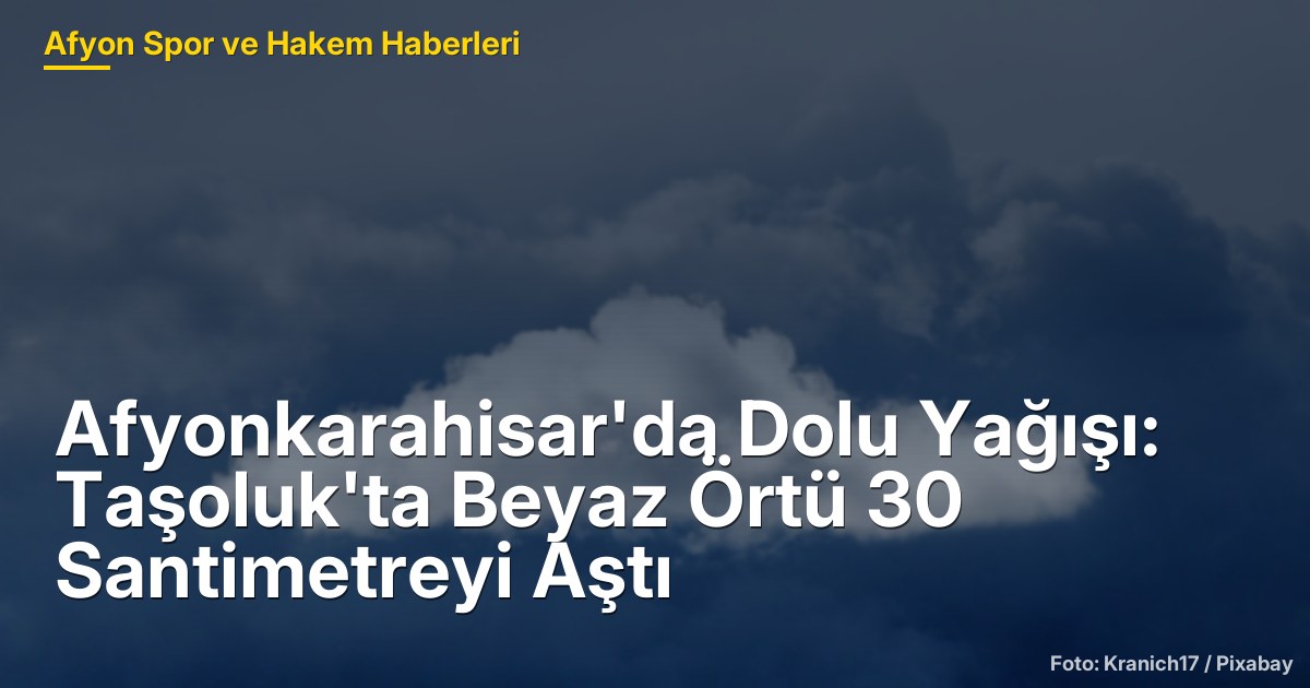 Afyonkarahisar'da Dolu Yağışı: Taşoluk'ta Beyaz Örtü 30 Santimetreyi Aştı
