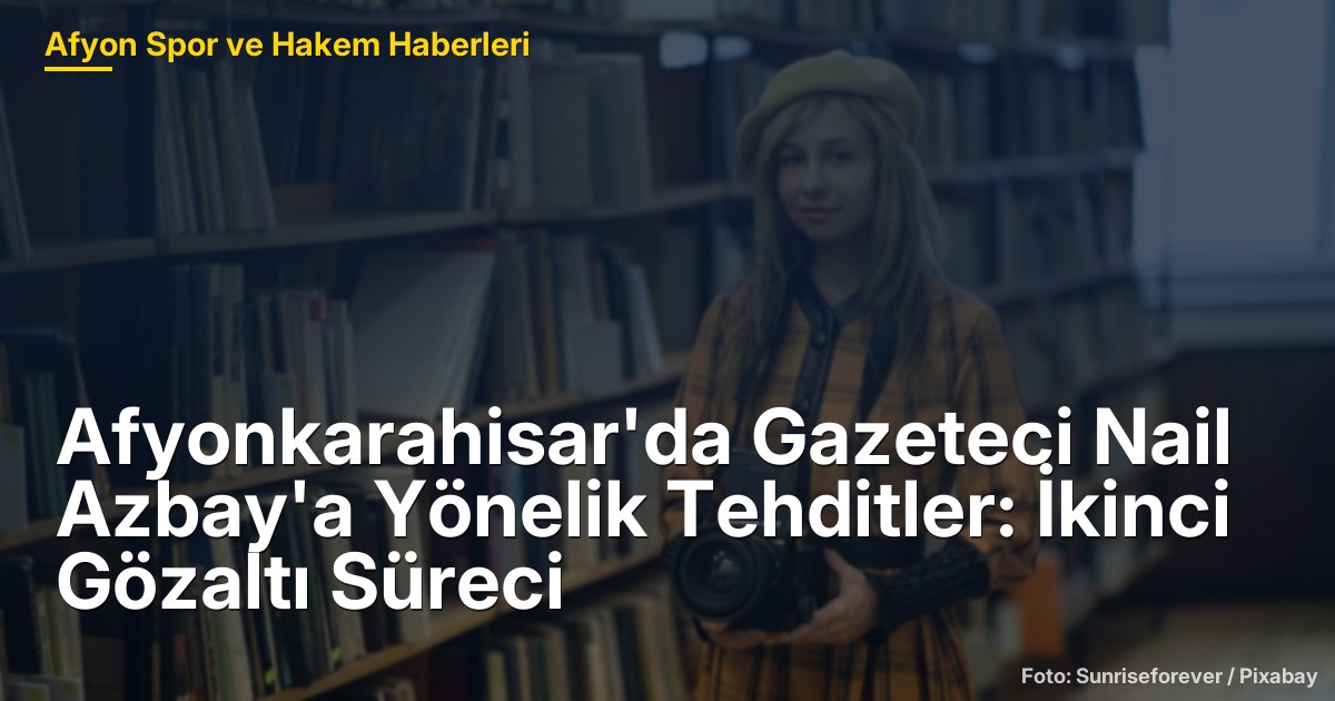 Afyonkarahisar'da Gazeteci Nail Azbay'a Yönelik Tehditler: İkinci Gözaltı Süreci