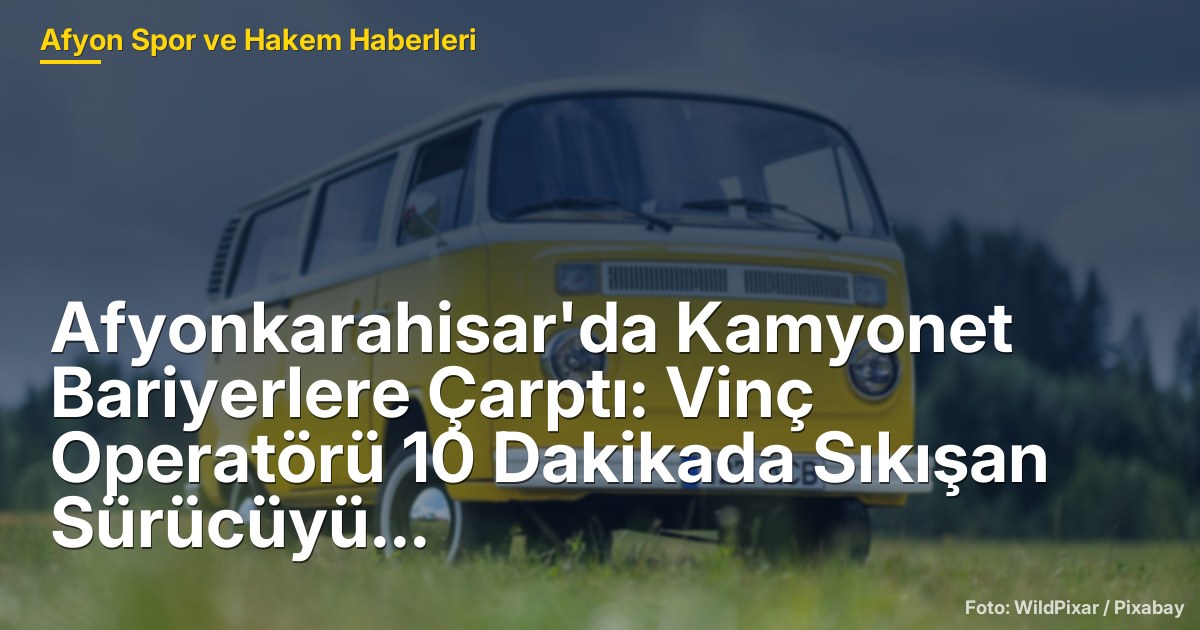 Afyonkarahisar'da Kamyonet Bariyerlere Çarptı: Vinç Operatörü 10 Dakikada Sıkışan Sürücüyü Kurtardı