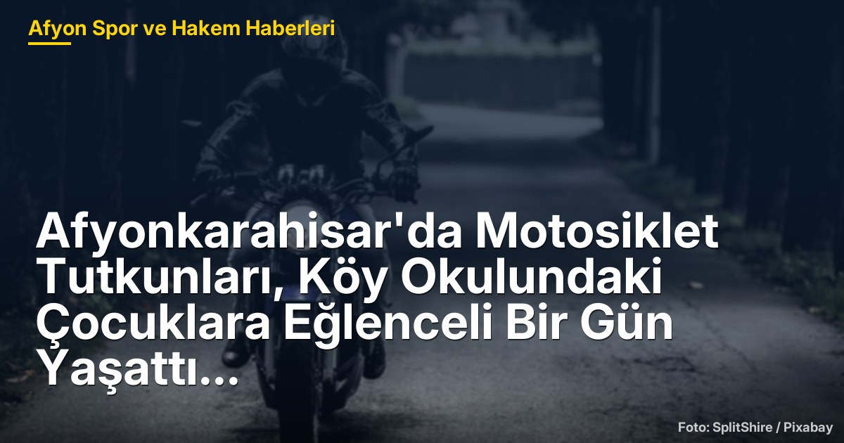 Afyonkarahisar'da Motosiklet Tutkunları, Köy Okulundaki Çocuklara Eğlenceli Bir Gün Yaşattı