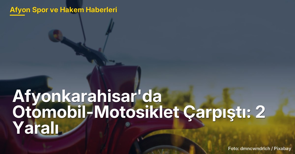 Afyonkarahisar'da Otomobil-Motosiklet Çarpıştı: 2 Yaralı