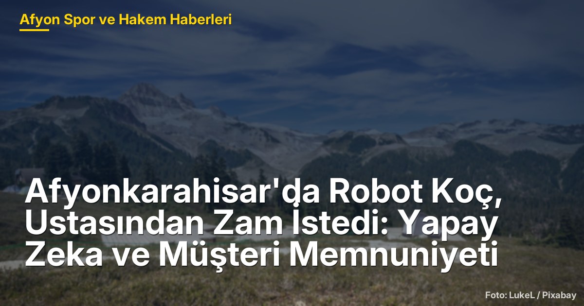 Afyonkarahisar'da Robot Koç, Ustasından Zam İstedi: Yapay Zeka ve Müşteri Memnuniyeti