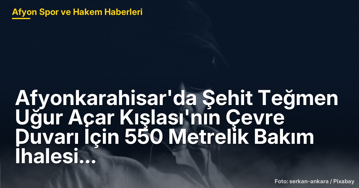 Afyonkarahisar'da Şehit Teğmen Uğur Acar Kışlası'nın Çevre Duvarı İçin 550 Metrelik Bakım İhalesi